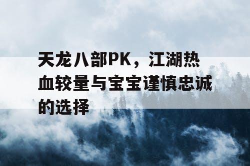 天龙八部PK，江湖热血较量与宝宝谨慎忠诚的选择