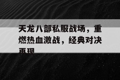 天龙八部私服战场，重燃热血激战	，经典对决再现