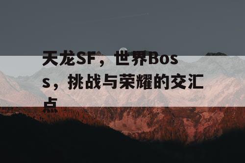 天龙SF，世界Boss，挑战与荣耀的交汇点