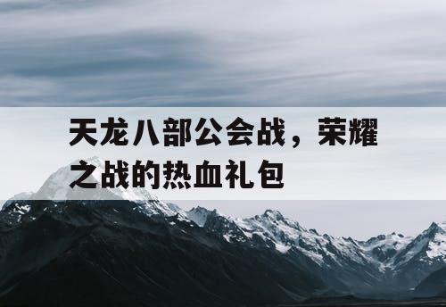 天龙八部公会战，荣耀之战的热血礼包