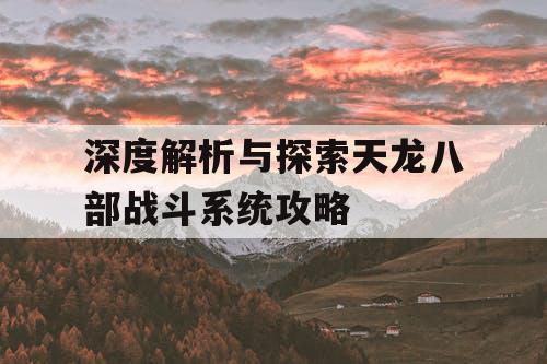 深度解析与探索天龙八部战斗系统攻略