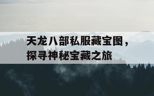 天龙八部私服藏宝图，探寻神秘宝藏之旅