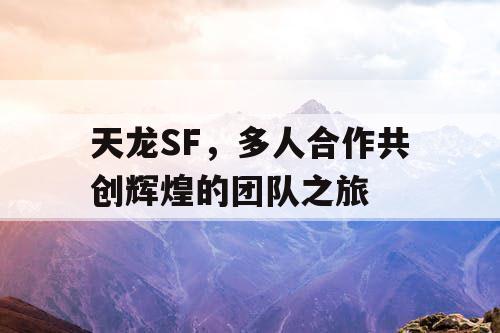 天龙SF，多人合作共创辉煌的团队之旅