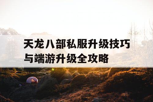 天龙八部私服升级技巧与端游升级全攻略