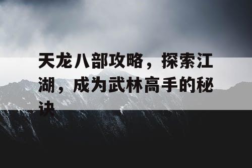 天龙八部攻略，探索江湖，成为武林高手的秘诀