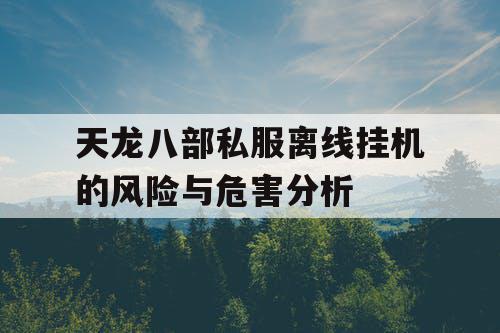 天龙八部私服离线挂机的风险与危害分析