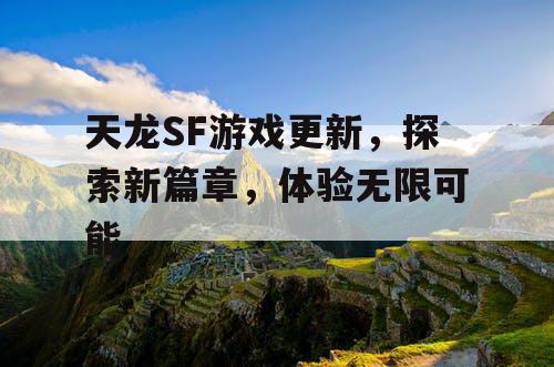 天龙SF游戏更新，探索新篇章，体验无限可能