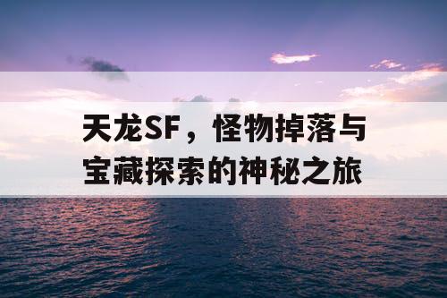 天龙SF，怪物掉落与宝藏探索的神秘之旅