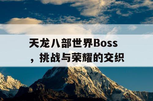 天龙八部世界Boss，挑战与荣耀的交织