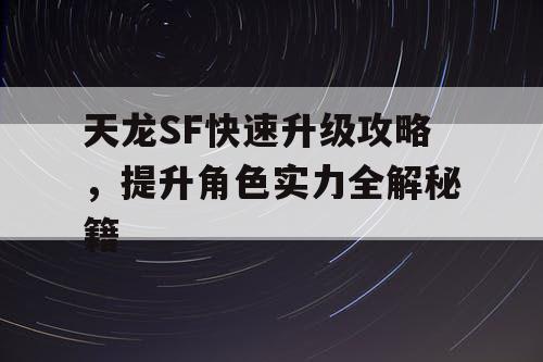 天龙SF快速升级攻略，提升角色实力全解秘籍