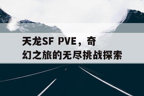 天龙SF PVE，奇幻之旅的无尽挑战探索