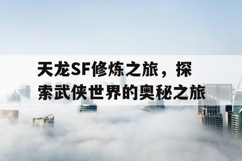 天龙SF修炼之旅	，探索武侠世界的奥秘之旅