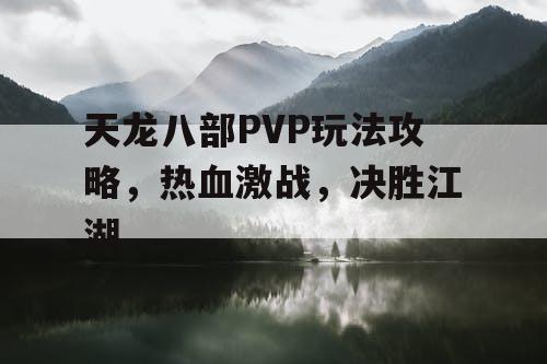 天龙八部PVP玩法攻略，热血激战	，决胜江湖