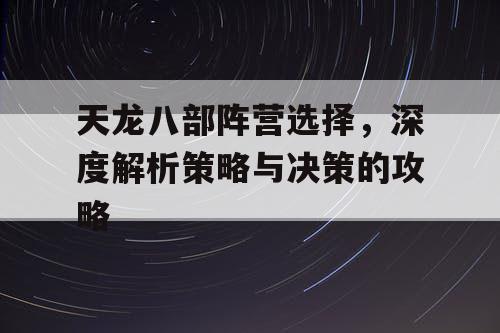 天龙八部阵营选择，深度解析策略与决策的攻略