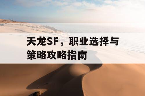 天龙SF，职业选择与策略攻略指南