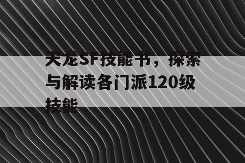 天龙SF技能书，探索与解读各门派120级技能