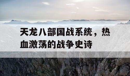 天龙八部国战系统，热血激荡的战争史诗