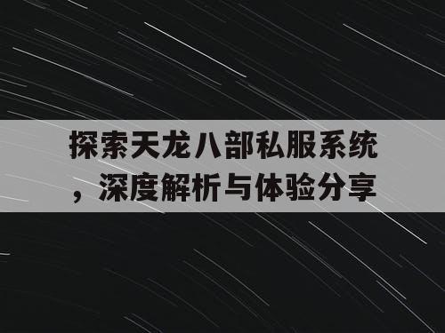 探索天龙八部私服系统	，深度解析与体验分享