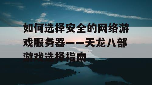 如何选择安全的网络游戏服务器——天龙八部游戏选择指南