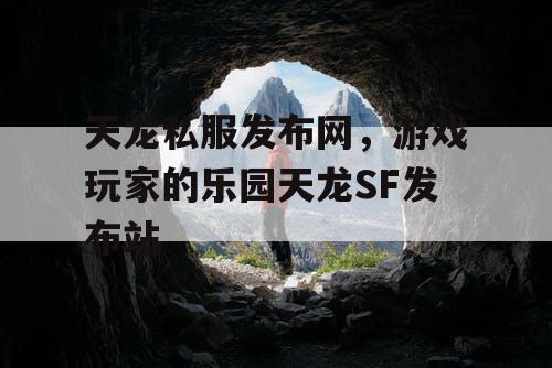 天龙私服发布网，游戏玩家的乐园天龙SF发布站