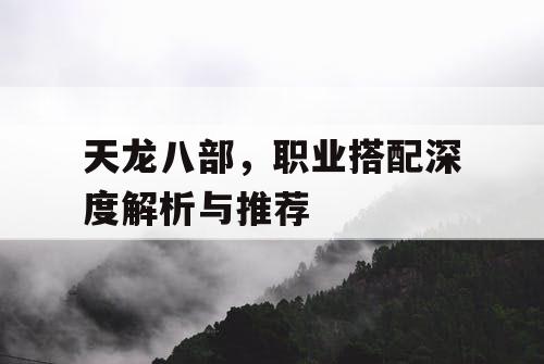 天龙八部	，职业搭配深度解析与推荐