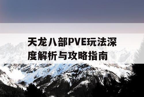 天龙八部PVE玩法深度解析与攻略指南