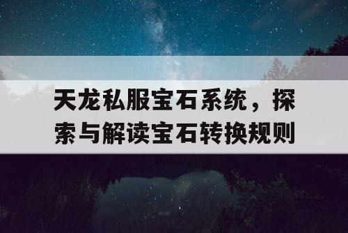 天龙私服宝石系统，探索与解读宝石转换规则