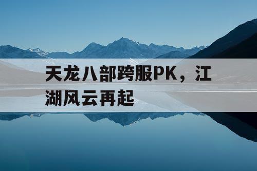 天龙八部跨服PK，江湖风云再起