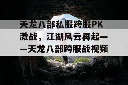 天龙八部私服跨服PK激战，江湖风云再起——天龙八部跨服战视频回顾