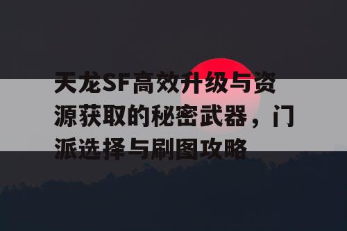 天龙SF高效升级与资源获取的秘密武器，门派选择与刷图攻略