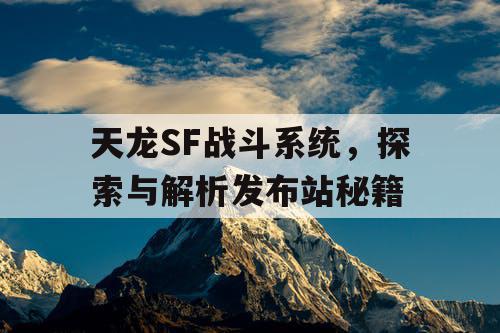 天龙SF战斗系统，探索与解析发布站秘籍