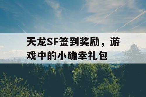 天龙SF签到奖励，游戏中的小确幸礼包