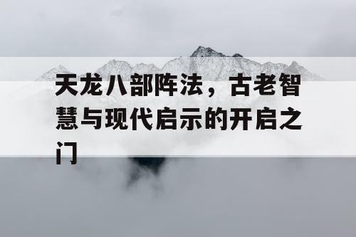 天龙八部阵法，古老智慧与现代启示的开启之门