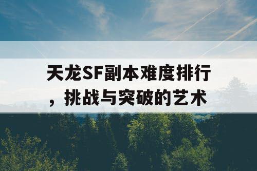 天龙SF副本难度排行	，挑战与突破的艺术