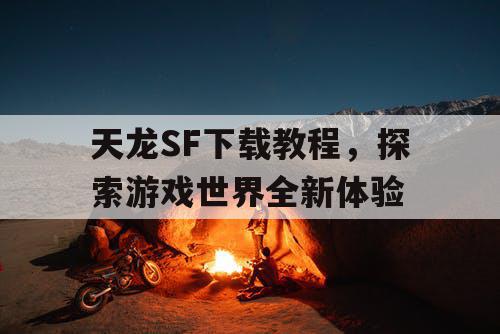 天龙SF下载教程	，探索游戏世界全新体验