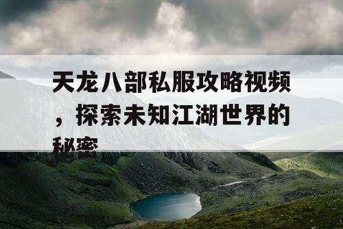 天龙八部私服攻略视频，探索未知江湖世界的秘密