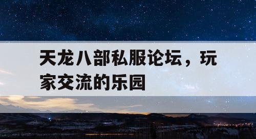 天龙八部私服论坛，玩家交流的乐园