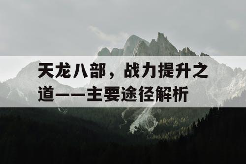 天龙八部	，战力提升之道——主要途径解析