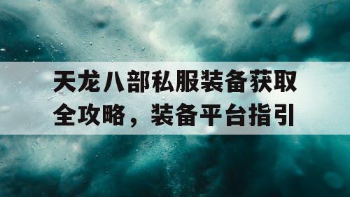 天龙八部私服装备获取全攻略	，装备平台指引