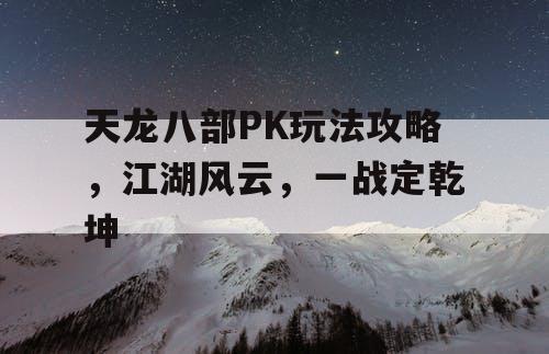 天龙八部PK玩法攻略，江湖风云，一战定乾坤