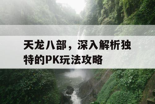 天龙八部，深入解析独特的PK玩法攻略