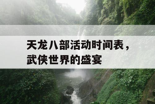 天龙八部活动时间表，武侠世界的盛宴