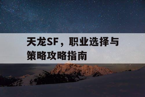 天龙SF，职业选择与策略攻略指南