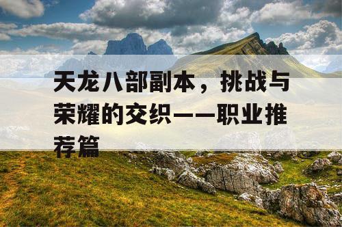 天龙八部副本，挑战与荣耀的交织——职业推荐篇