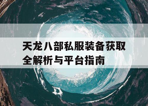 天龙八部私服装备获取全解析与平台指南