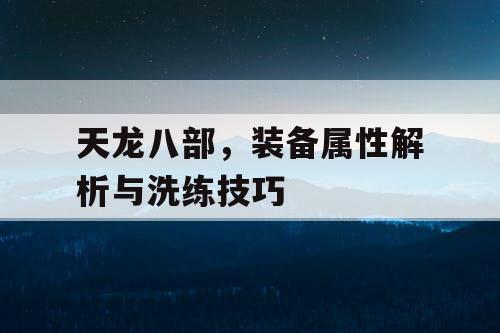 天龙八部，装备属性解析与洗练技巧