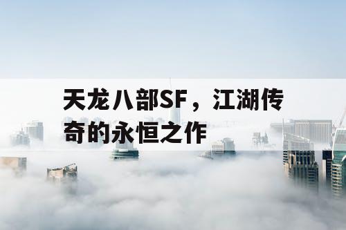 天龙八部SF，江湖传奇的永恒之作