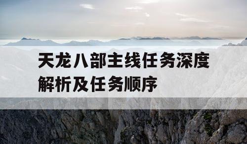 天龙八部主线任务深度解析及任务顺序