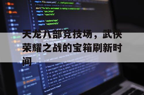 天龙八部竞技场，武侠荣耀之战的宝箱刷新时间