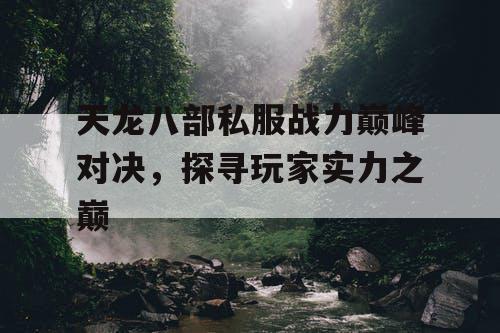 天龙八部私服战力巅峰对决，探寻玩家实力之巅